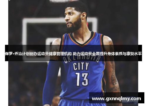 保罗·乔治计划创办运动员健康管理机构 助力运动员全面提升身体素质与康复水平