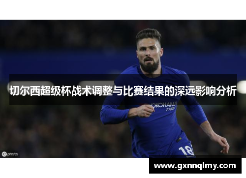 切尔西超级杯战术调整与比赛结果的深远影响分析
