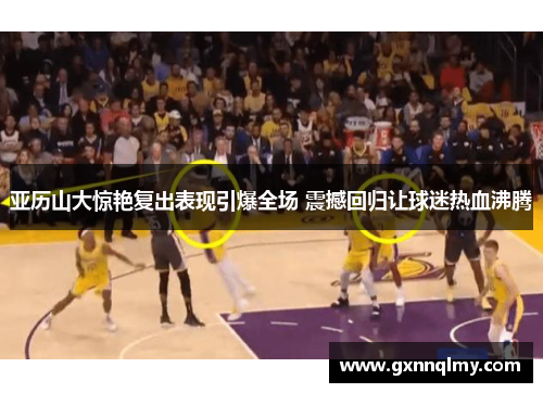 亚历山大惊艳复出表现引爆全场 震撼回归让球迷热血沸腾
