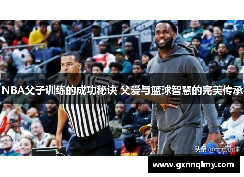 NBA父子训练的成功秘诀 父爱与篮球智慧的完美传承