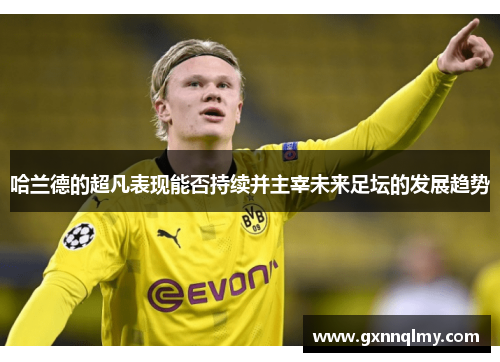 哈兰德的超凡表现能否持续并主宰未来足坛的发展趋势