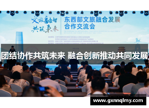 团结协作共筑未来 融合创新推动共同发展