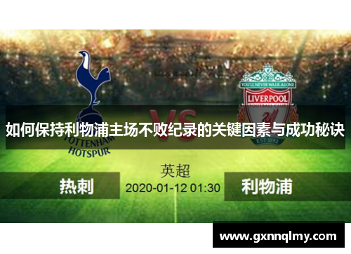 如何保持利物浦主场不败纪录的关键因素与成功秘诀 如何保持利物浦主场不败纪录的关键因素与成功秘诀