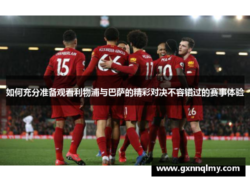 如何充分准备观看利物浦与巴萨的精彩对决不容错过的赛事体验 如何充分准备观看利物浦与巴萨的精彩对决不容错过的赛事体验