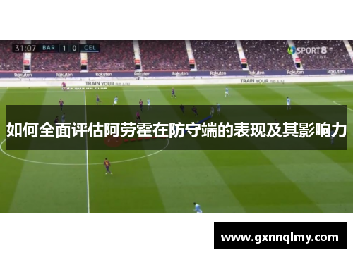 如何全面评估阿劳霍在防守端的表现及其影响力 如何全面评估阿劳霍在防守端的表现及其影响力