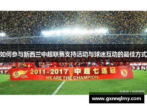 如何参与新西兰中超联赛支持活动与球迷互动的最佳方式 如何参与新西兰中超联赛支持活动与球迷互动的最佳方式