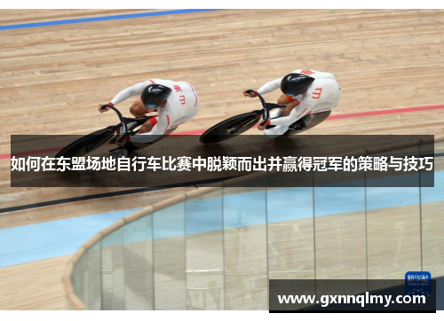 如何在东盟场地自行车比赛中脱颖而出并赢得冠军的策略与技巧