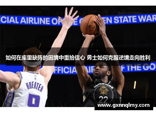 如何在库里缺阵的困境中重拾信心 勇士如何克服逆境走向胜利 如何在库里缺阵的困境中重拾信心 勇士如何克服逆境走向胜利