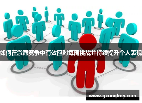 如何在激烈竞争中有效应对每周挑战并持续提升个人表现 如何在激烈竞争中有效应对每周挑战并持续提升个人表现