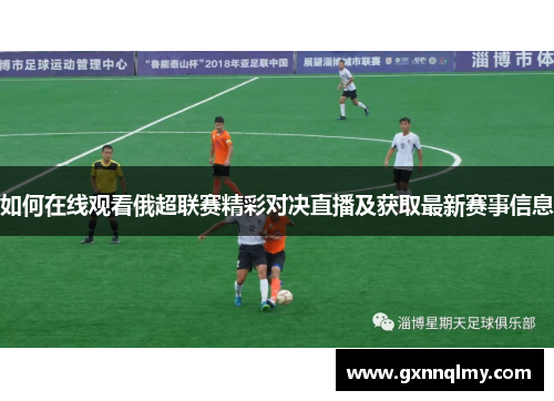 如何在线观看俄超联赛精彩对决直播及获取最新赛事信息