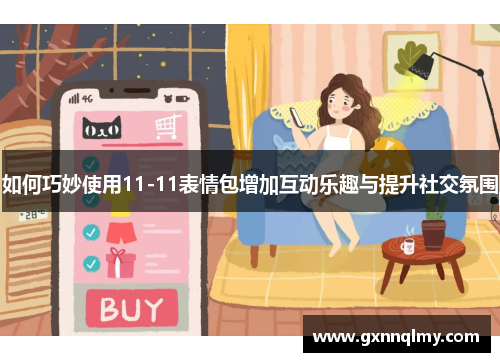 如何巧妙使用11-11表情包增加互动乐趣与提升社交氛围 如何巧妙使用11-11表情包增加互动乐趣与提升社交氛围
