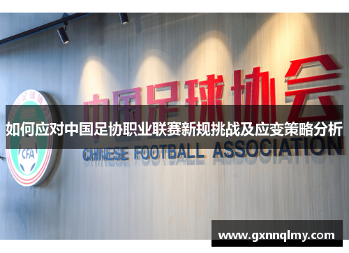 如何应对中国足协职业联赛新规挑战及应变策略分析 如何应对中国足协职业联赛新规挑战及应变策略分析