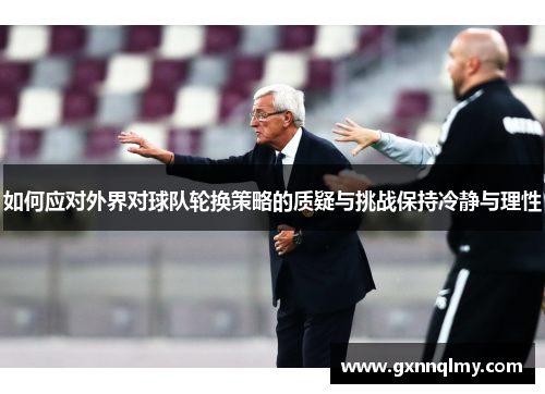 如何应对外界对球队轮换策略的质疑与挑战保持冷静与理性 如何应对外界对球队轮换策略的质疑与挑战保持冷静与理性