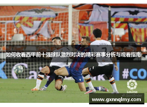 如何收看西甲前十强球队激烈对决的精彩赛事分析与观看指南 如何收看西甲前十强球队激烈对决的精彩赛事分析与观看指南