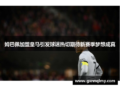 姆巴佩加盟皇马引发球迷热切期待新赛季梦想成真
