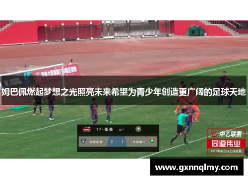 姆巴佩燃起梦想之光照亮未来希望为青少年创造更广阔的足球天地