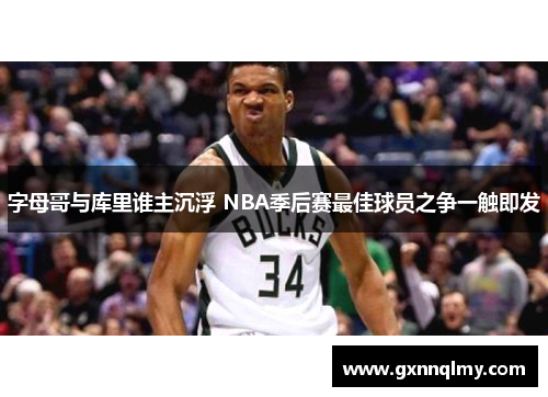 字母哥与库里谁主沉浮 NBA季后赛最佳球员之争一触即发 字母哥与库里谁主沉浮 NBA季后赛最佳球员之争一触即发