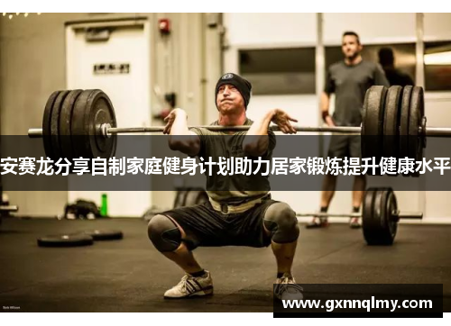 安赛龙分享自制家庭健身计划助力居家锻炼提升健康水平