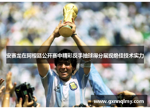 安赛龙在阿根廷公开赛中精彩反手抽球得分展现绝佳技术实力 安赛龙在阿根廷公开赛中精彩反手抽球得分展现绝佳技术实力