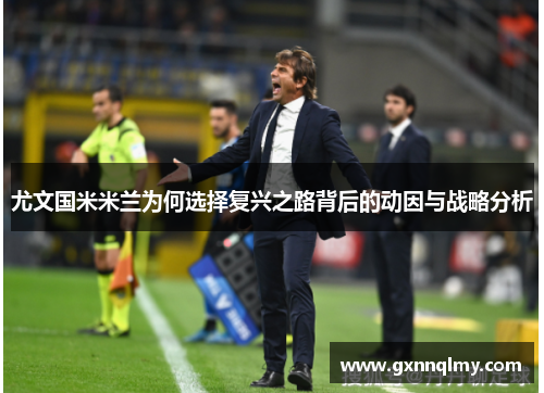 尤文国米米兰为何选择复兴之路背后的动因与战略分析