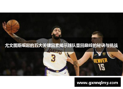 尤文图斯崛起的五大关键因素揭示球队重回巅峰的秘诀与挑战