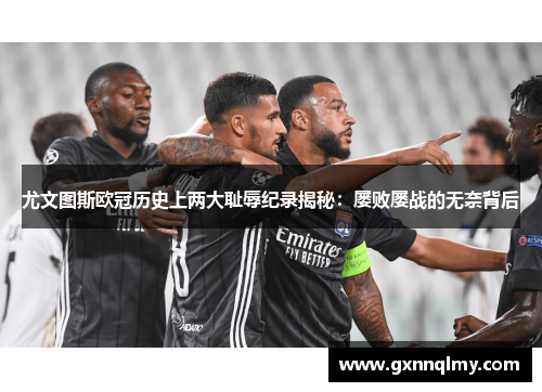 尤文图斯欧冠历史上两大耻辱纪录揭秘：屡败屡战的无奈背后