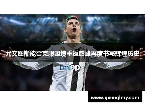 尤文图斯能否克服困境重返巅峰再度书写辉煌历史