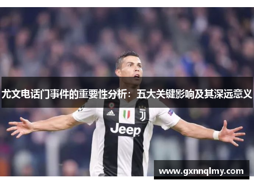 尤文电话门事件的重要性分析：五大关键影响及其深远意义