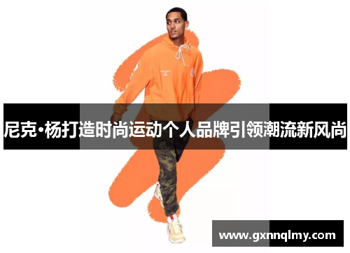 尼克·杨打造时尚运动个人品牌引领潮流新风尚
