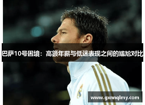 巴萨10号困境:高额年薪与低迷表现之间的尴尬对比 巴萨10号困境:高额年薪与低迷表现之间的尴尬对比