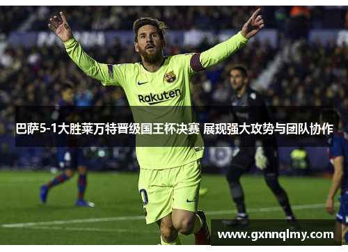 巴萨5-1大胜莱万特晋级国王杯决赛 展现强大攻势与团队协作 巴萨5-1大胜莱万特晋级国王杯决赛 展现强大攻势与团队协作