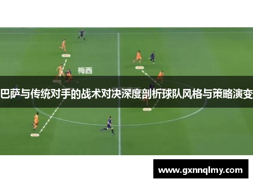 巴萨与传统对手的战术对决深度剖析球队风格与策略演变 巴萨与传统对手的战术对决深度剖析球队风格与策略演变