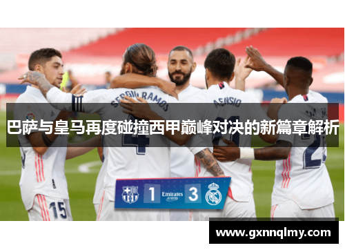 巴萨与皇马再度碰撞西甲巅峰对决的新篇章解析