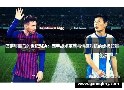 巴萨与皇马的世纪对决：西甲战术革新与情感对抗的终极较量