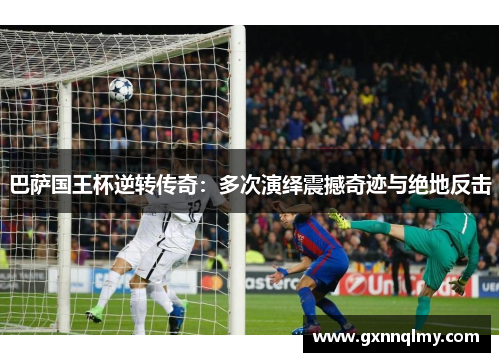 巴萨国王杯逆转传奇:多次演绎震撼奇迹与绝地反击 巴萨国王杯逆转传奇:多次演绎震撼奇迹与绝地反击