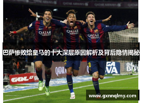 巴萨惨败给皇马的十大深层原因解析及背后隐情揭秘
